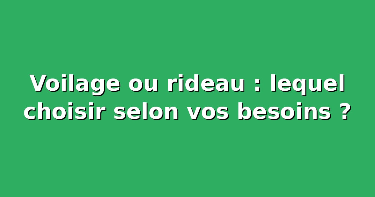 Voilage ou rideau : lequel choisir selon vos besoins ?